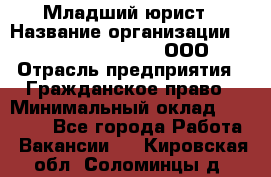 Младший юрист › Название организации ­ Omega electronics, ООО › Отрасль предприятия ­ Гражданское право › Минимальный оклад ­ 52 000 - Все города Работа » Вакансии   . Кировская обл.,Соломинцы д.